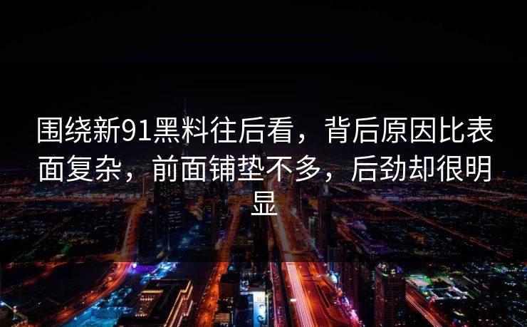 围绕新91黑料往后看，背后原因比表面复杂，前面铺垫不多，后劲却很明显  第1张
