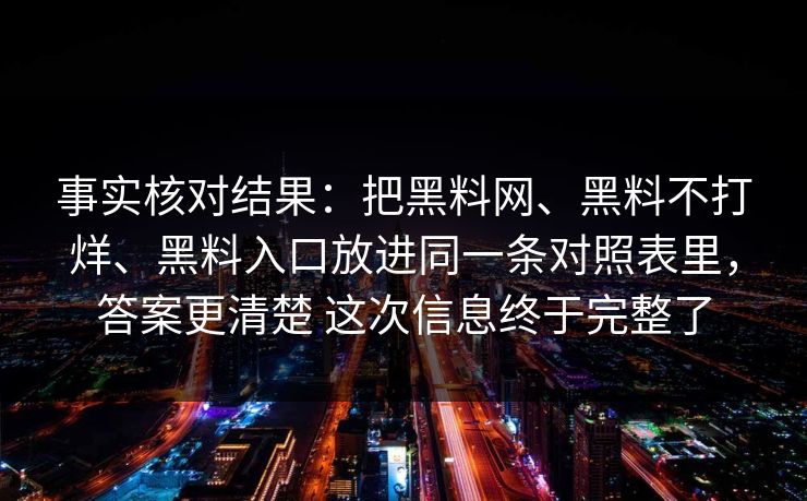 事实核对结果：把黑料网、黑料不打烊、黑料入口放进同一条对照表里，答案更清楚 这次信息终于完整了  第1张